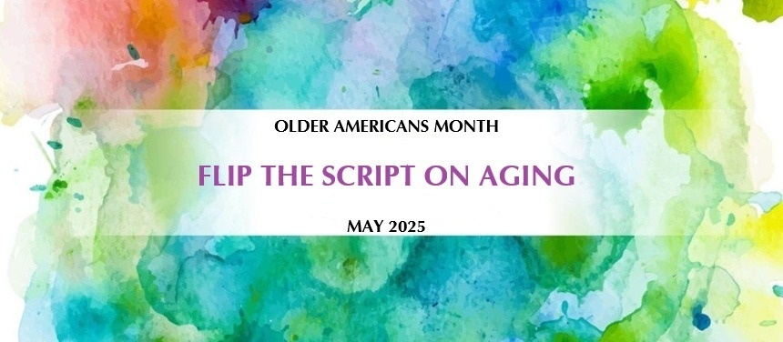 Flip the Script on Aging: Celebrating Older Americans Month 2025