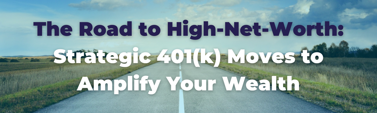 The Road to High-Net-Worth: Strategic 401(k) Moves to Amplify Your Wealth