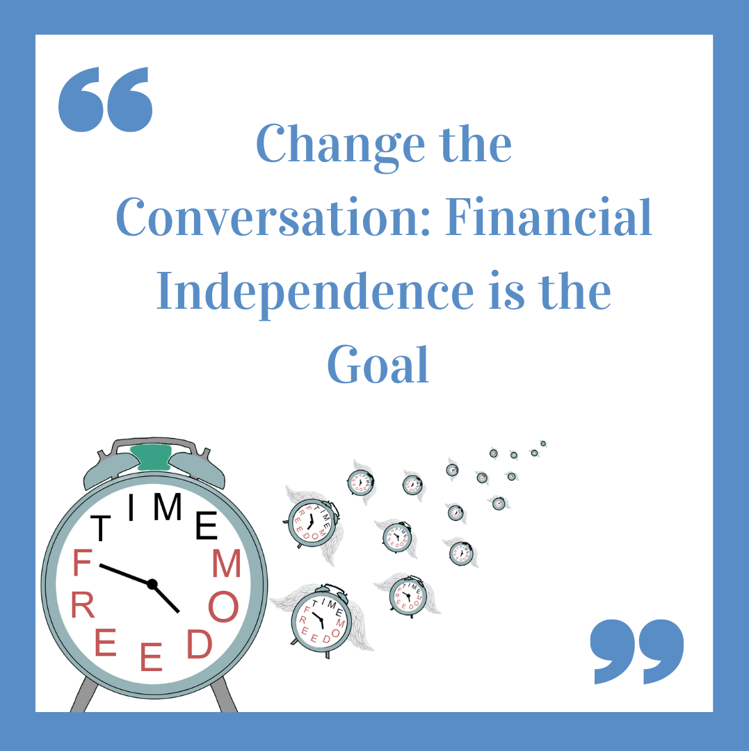 Change the Conversation: Financial Independence is the Goal