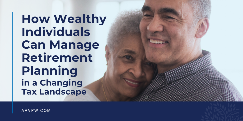How Wealthy Individuals Can Manage Retirement Planning in a Changing Tax Landscape