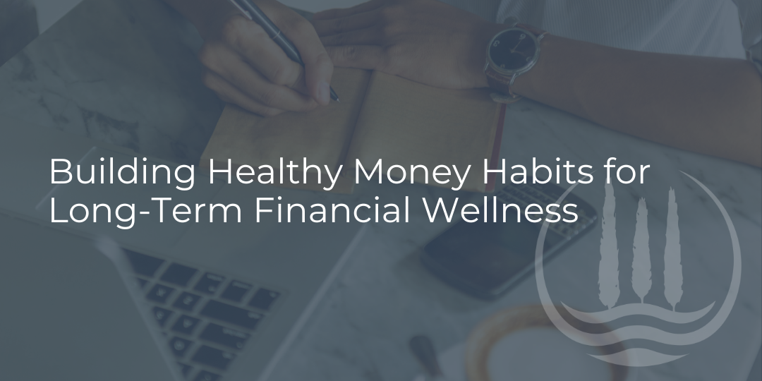 Building Healthy Money Habits for Long-Term Financial Wellness
