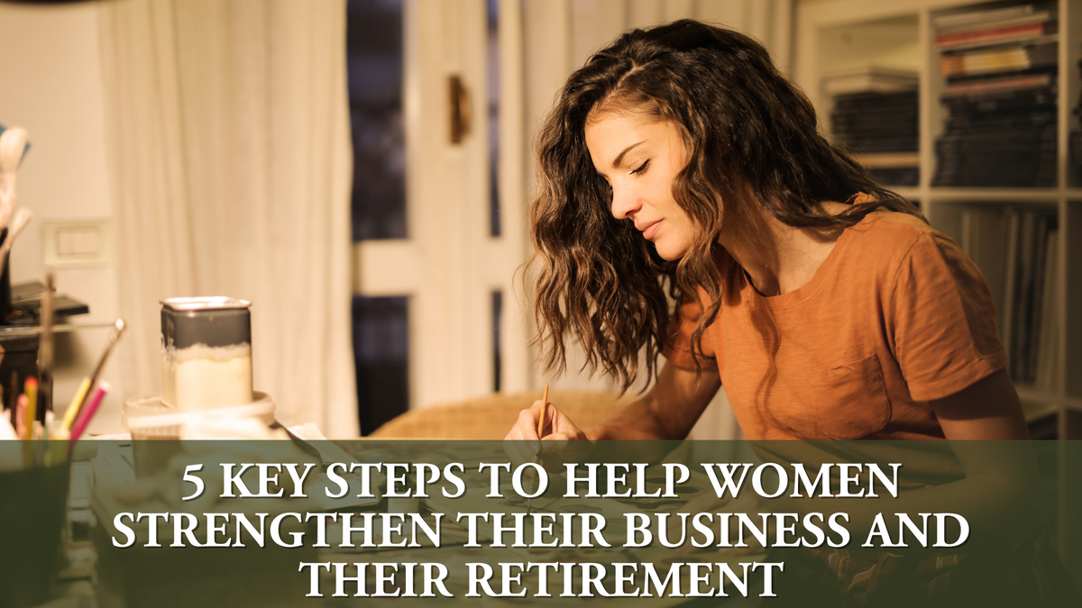 5 Key Steps To Help Women Strengthen Their Business and Their Retirement