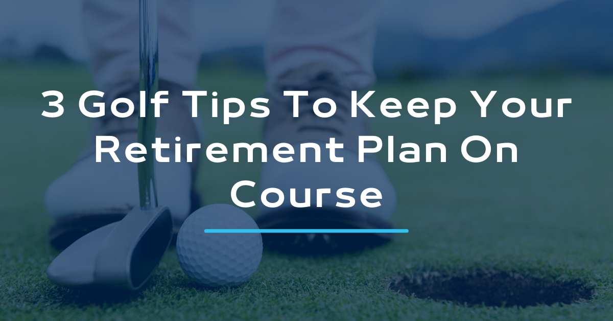 3 Golf Tips to Keep Your Retirement Plan on Course