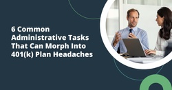 6 Common Administrative Tasks That Can Morph Into 401(k) Plan Headaches