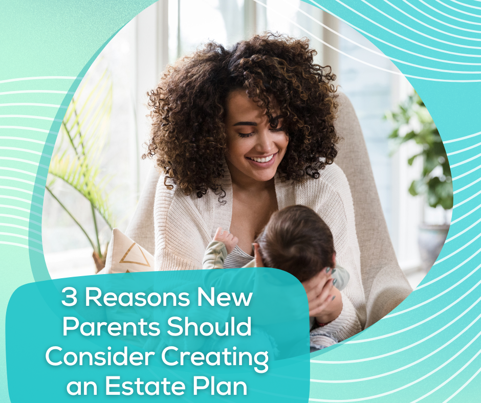 3 Reasons New Parents Should Consider Creating an Estate Plan