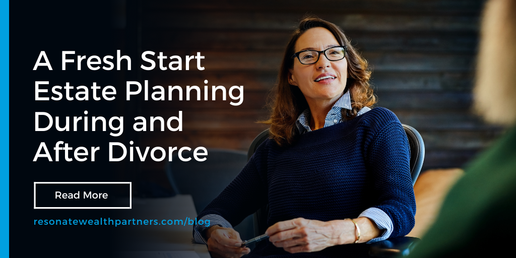 A Fresh Start: Estate Planning Priorities During and After Divorce