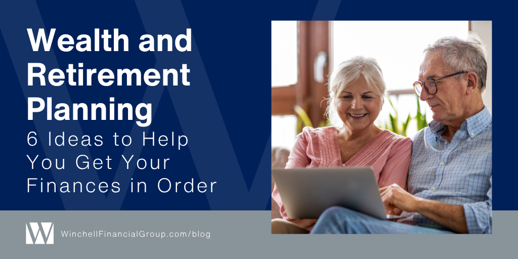 Wealth and Retirement Planning: 6 Ideas to Help You Get Your Finances in Order