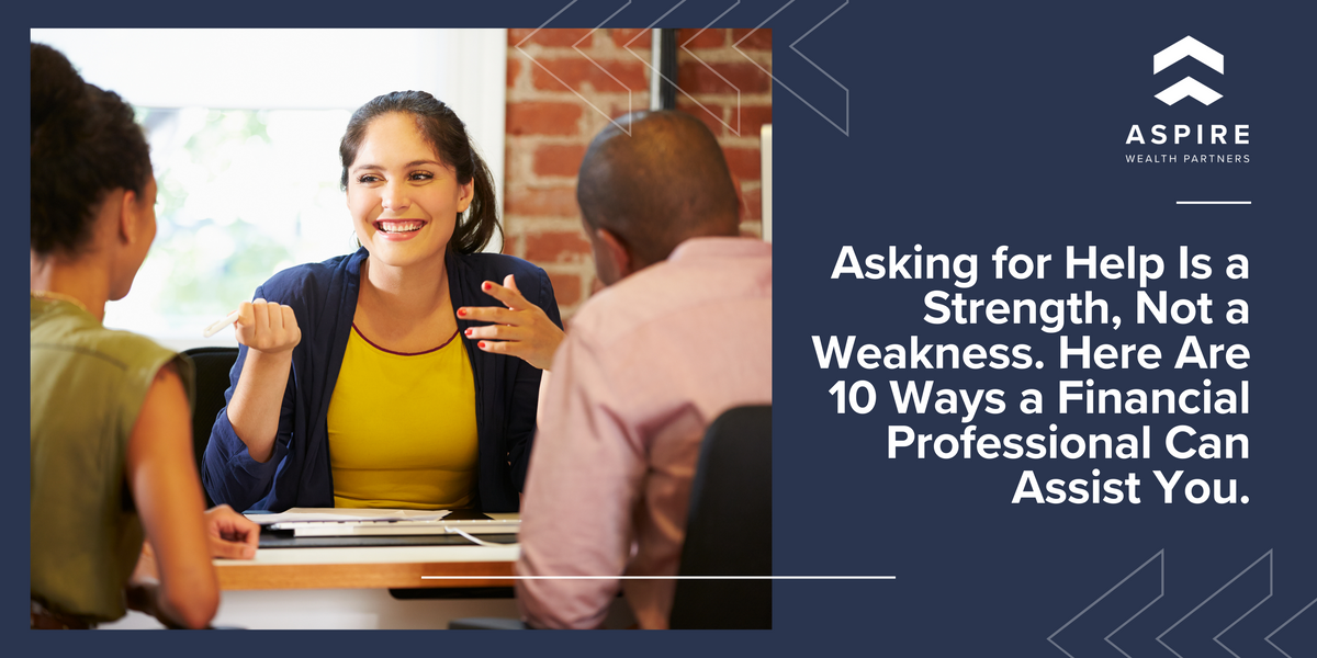Asking for Help Is a Strength, Not a Weakness. Here Are 10 Ways a Financial Professional Can Assist