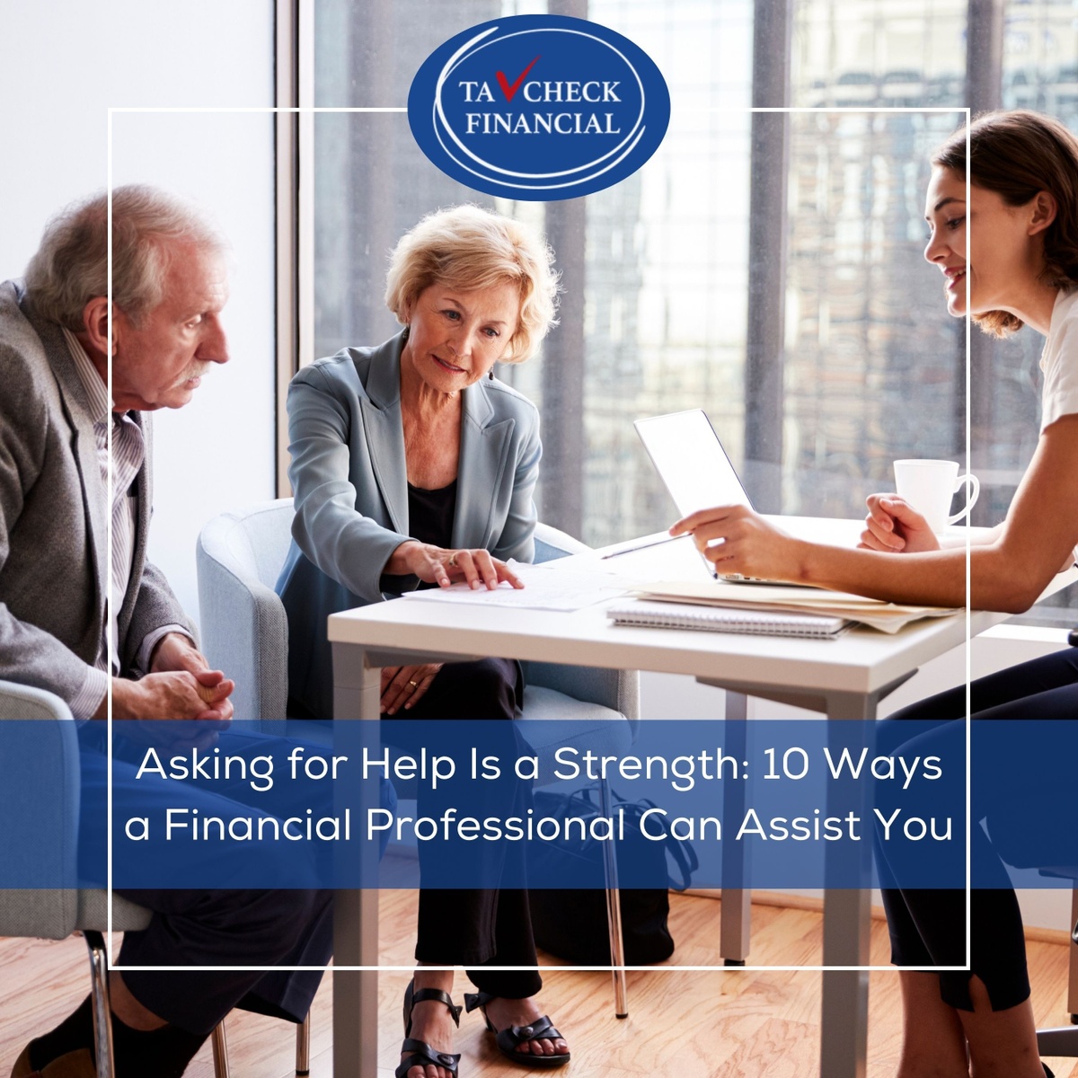 Asking for Help Is a Strength, Not a Weakness. Here Are 10 Ways a Financial Professional Can Assist