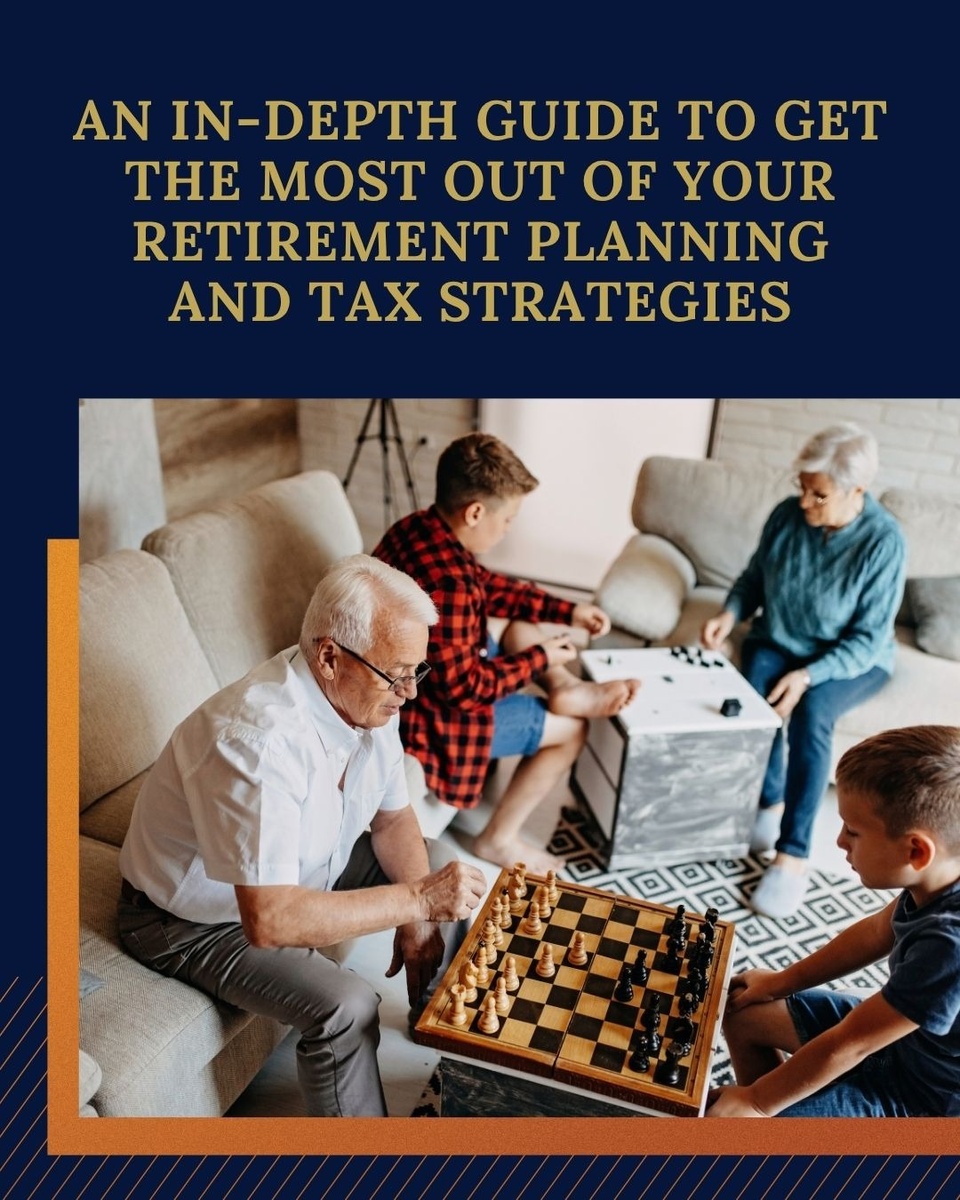 An In Depth Guide to Get the Most Out of Your Retirement Planning and Tax Strategies