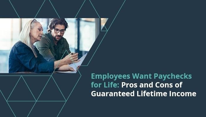Employees Want Paychecks for Life: Pros and Cons of Guaranteed Lifetime Income