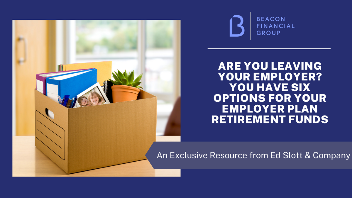 Are You Leaving Your Employer? You Have Six Options For Your Employer Plan Retirement Funds