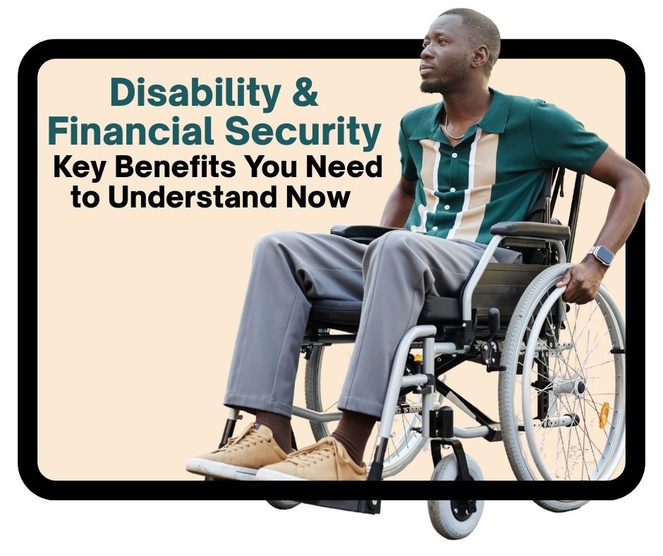 Disability & Financial Security: Key Benefits You Need to Understand Now