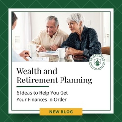 Wealth and Retirement Planning: 6 Ideas to Help You Get Your Finances in Order