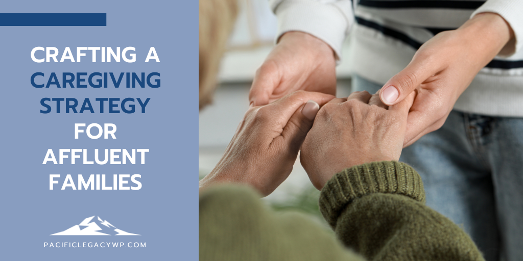 Crafting a Caregiving Strategy for Affluent Families
