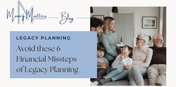 Avoid These 6 Financial Missteps of Legacy Planning