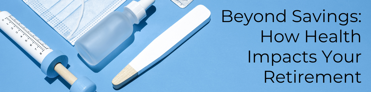 Beyond Savings: How Health Impacts Your Retirement