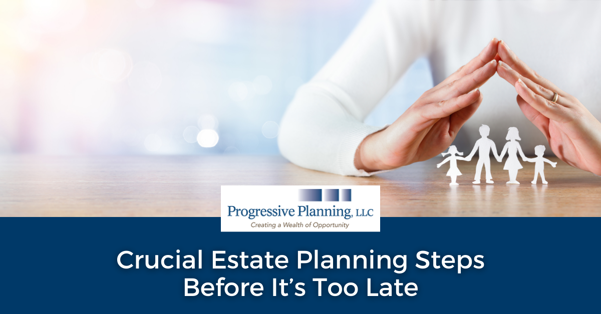 Crucial Estate Planning Steps Before It’s Too Late