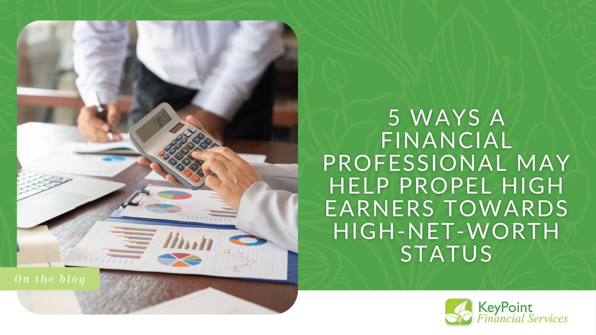 5 Ways a Financial Professional May Help Propel High Earners Towards High-Net-Worth Status