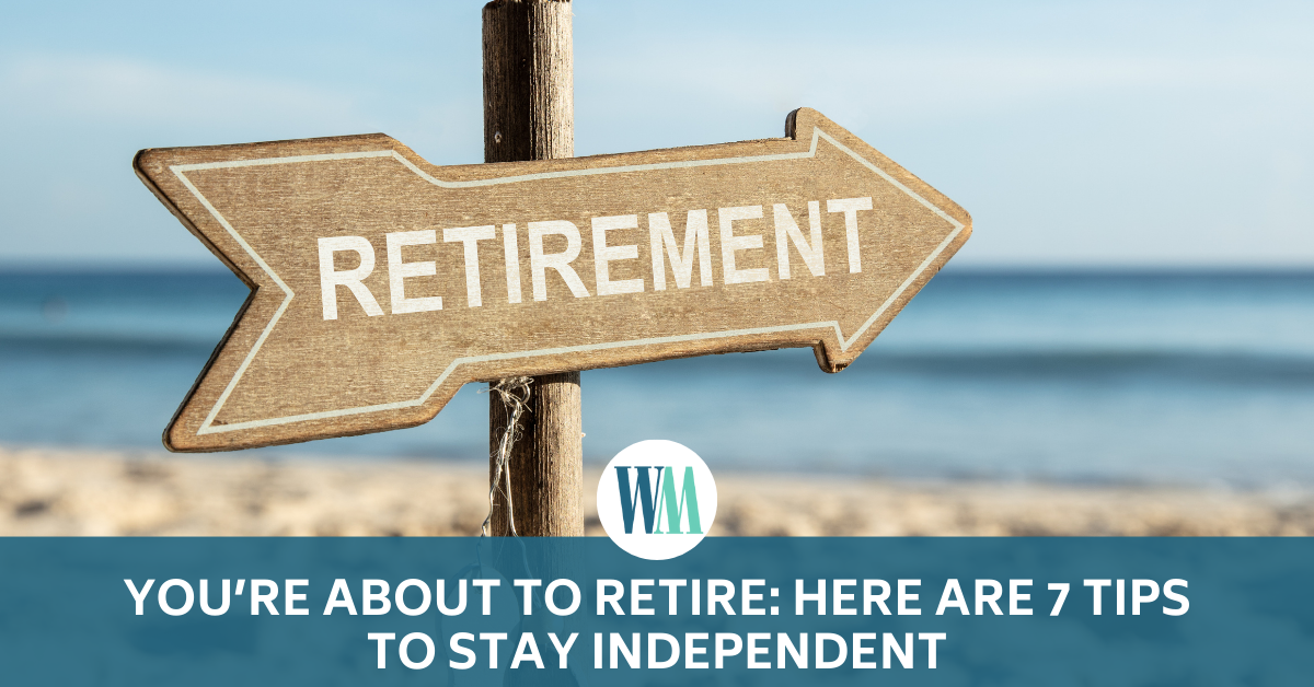 You’re About to Retire: Here are 7 Tips to Stay Independent