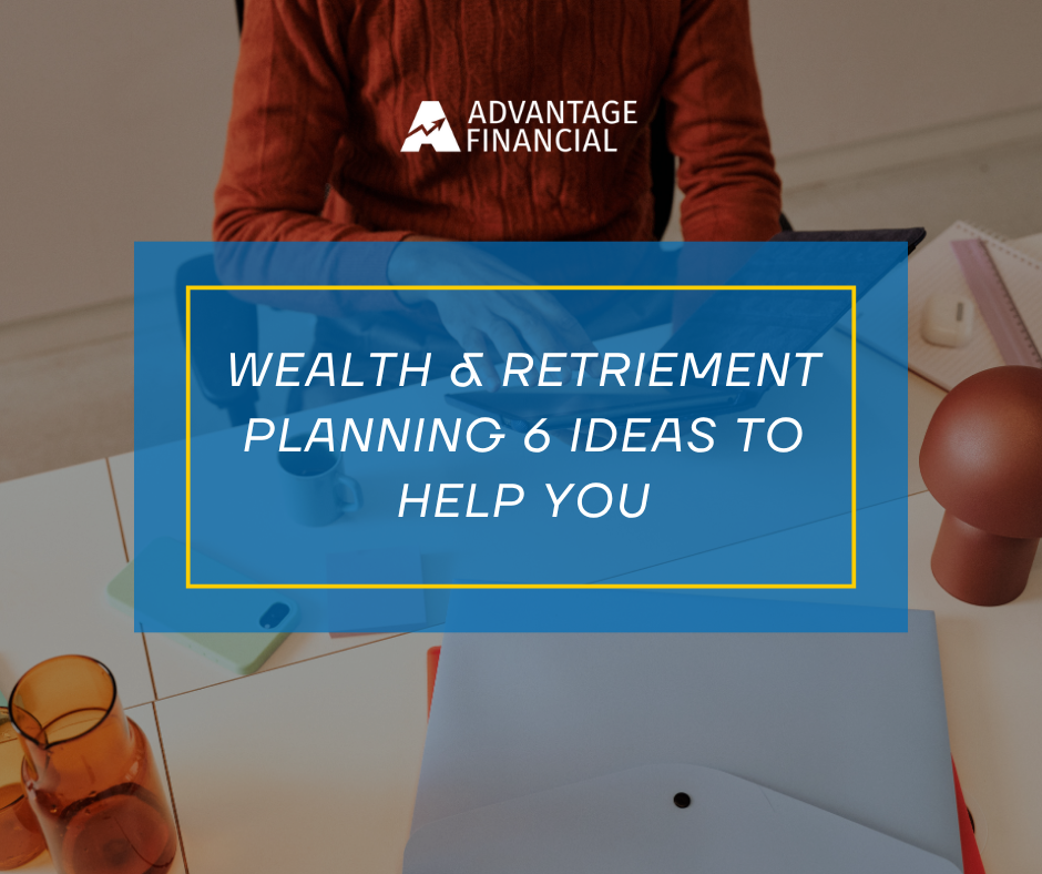 Wealth and Retirement Planning: 6 Ideas to Help You Get Your Finances in Order