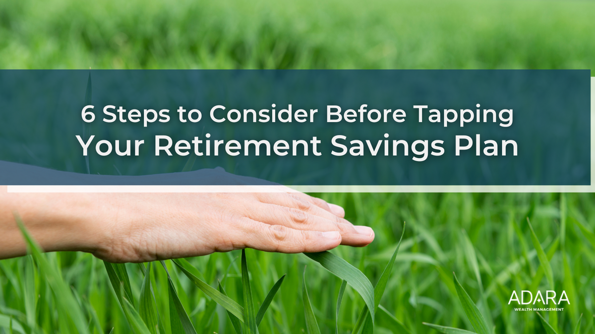 Six Steps to Consider Before Tapping Your Retirement Savings Plan