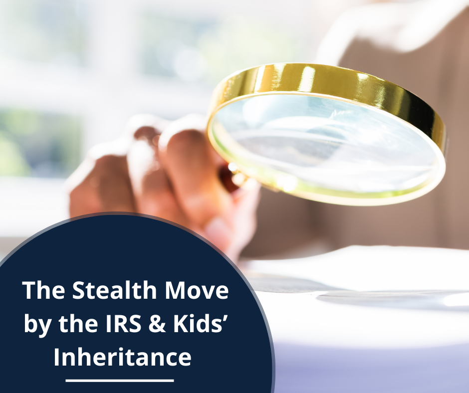 The Stealth Move by the IRS & Kids’ Inheritance