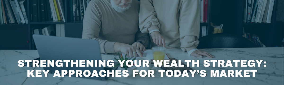 Strengthening Your Wealth Strategy: Key Approaches for Today’s Market