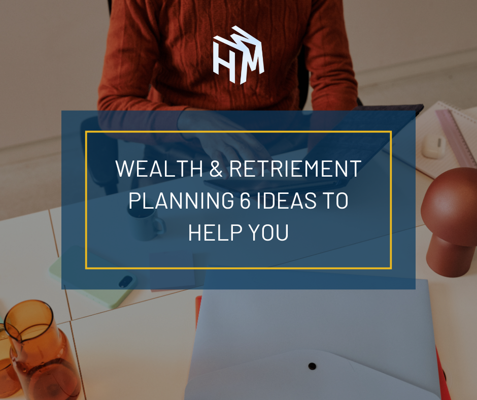 Wealth and Retirement Planning: 6 Ideas to Help You Get Your Finances in Order
