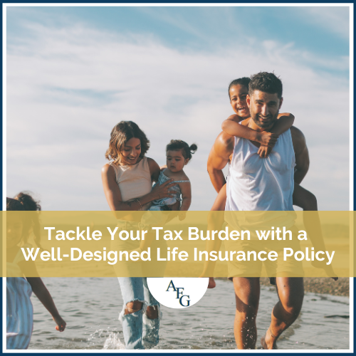 Tackle Your Tax Burden with a Well-Designed Life Insurance Policy