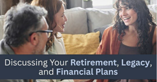 Discussing Your Retirement, Legacy, and Financial Plans
