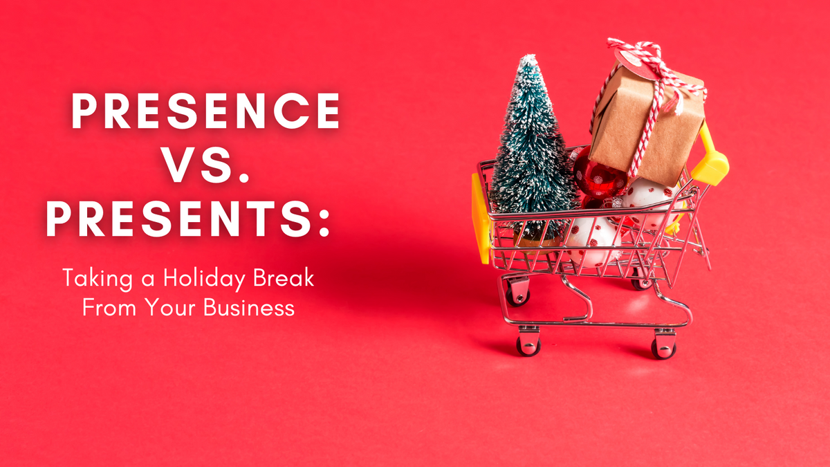 Presence Vs. Presents: Taking a Holiday Break From Your Business