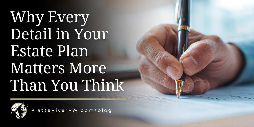 Why Every Detail in Your Estate Plan Matters More Than You Think