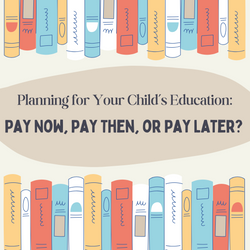 Planning for Your Child's Education: Pay Now, Pay Then, or Pay Later?