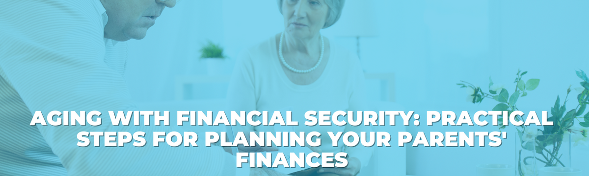 Aging with Financial Security: Practical Steps for Planning Your Parents' Finances