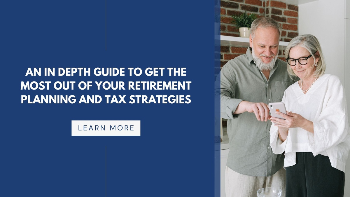 An In Depth Guide to Get the Most Out of Your Retirement Planning and Tax Strategies