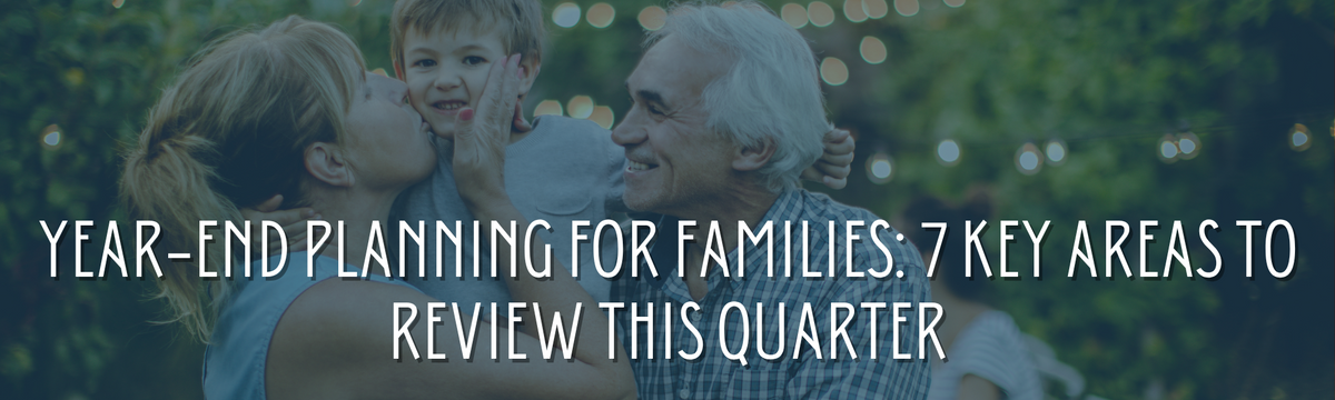Year-End Planning for Families: 7 Key Areas to Review This Quarter