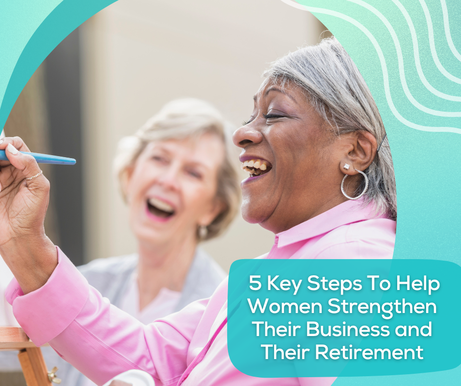 5 Key Steps To Help Women Strengthen Their Business and Their Retirement