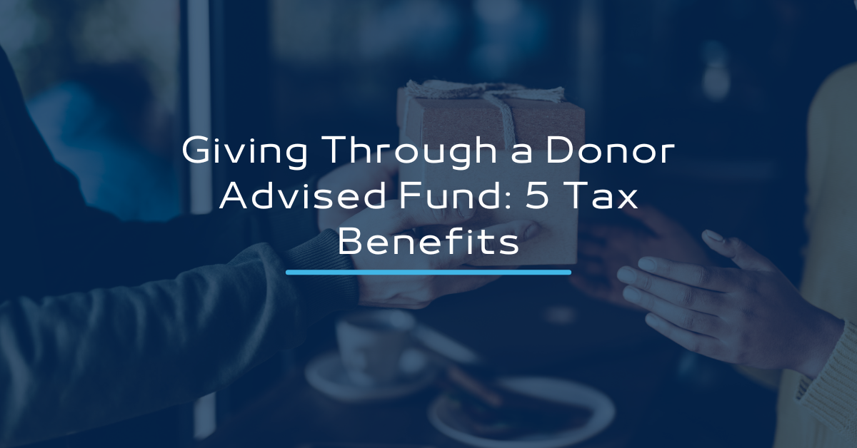 Giving Through a Donor Advised Fund: 5 Tax Benefits