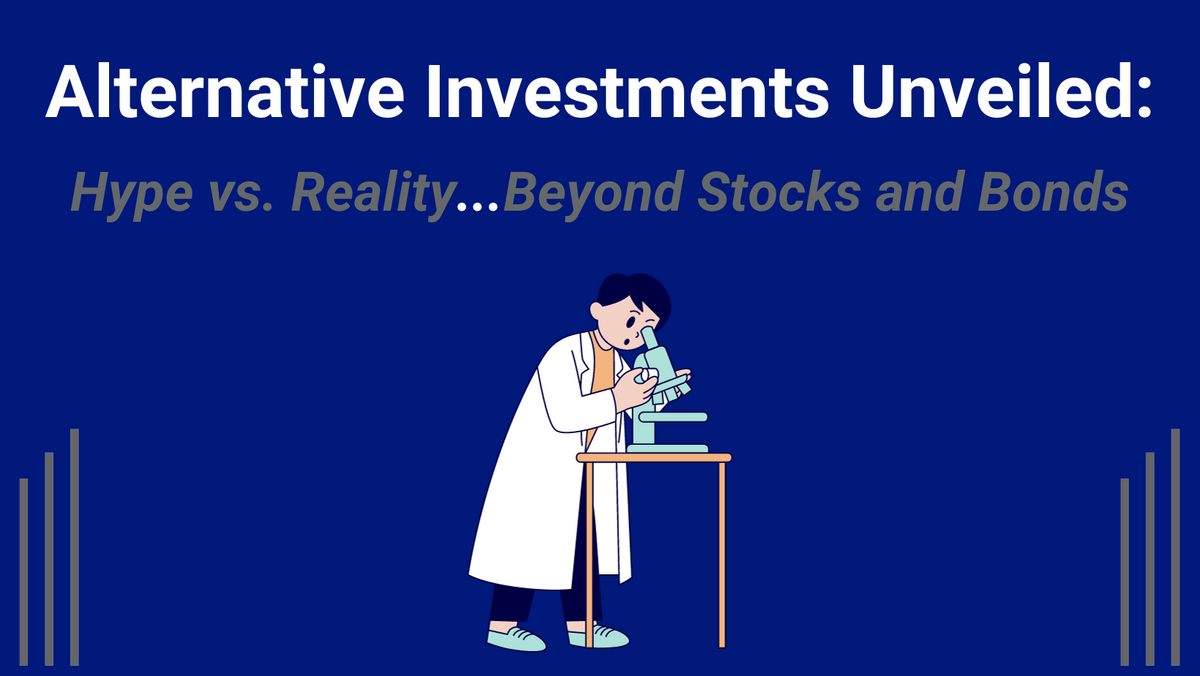 Alternative Investments Unveiled: Hype vs. Reality...Beyond Stocks and Bonds