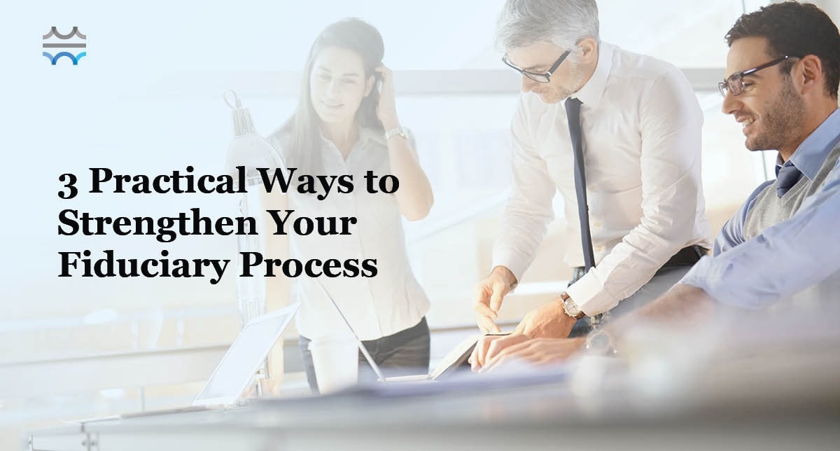 3 Practical Ways to Strengthen Your Fiduciary Process