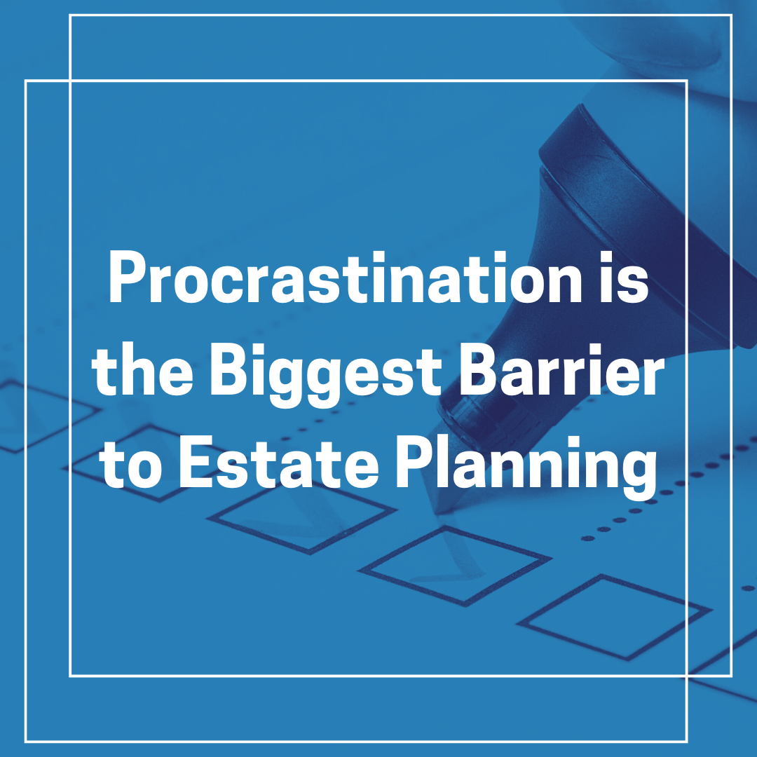 Procrastination is the Biggest Barrier to Estate Planning
