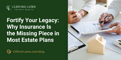 Fortify Your Legacy: Why Insurance Is the Missing Piece in Most Estate Plans