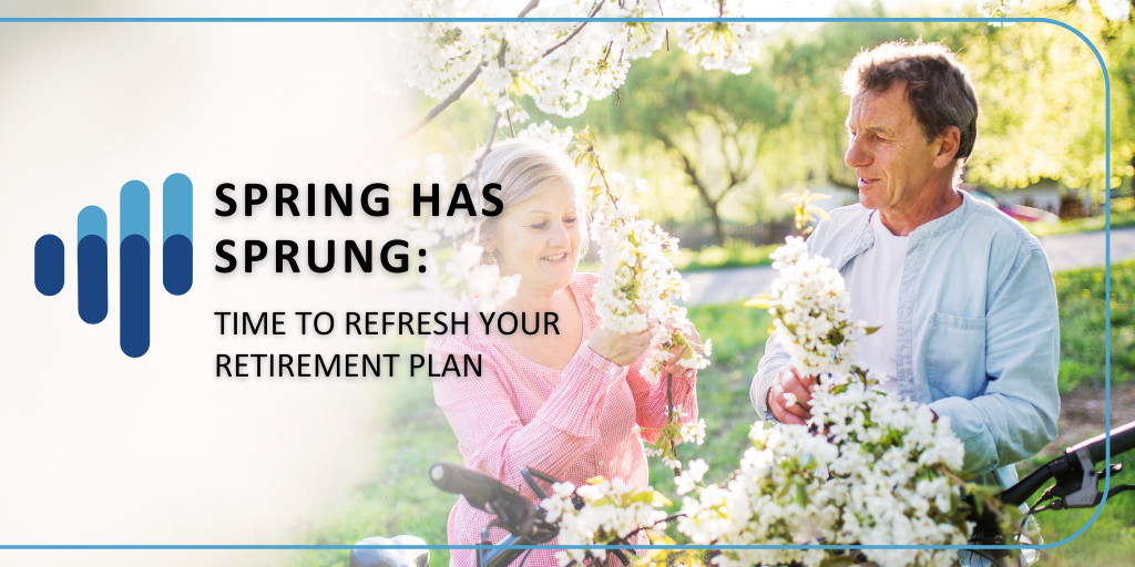 Spring Has Sprung: Time to Refresh Your Retirement Plan