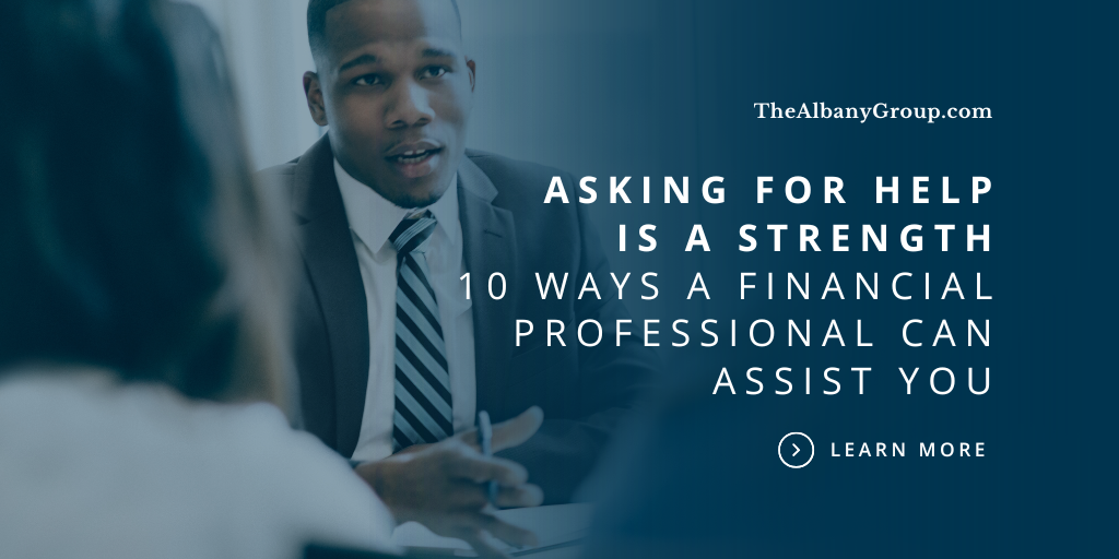 Asking for Help Is a Strength, Not a Weakness: 10 Ways a Financial Professional Can Assist You