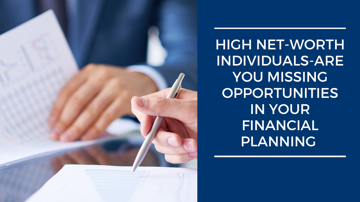 High Net-Worth Individuals: Are You Missing Opportunities in Your Financial Planning?