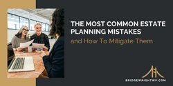 The Most Common Estate Planning Mistakes and How To Mitigate Them