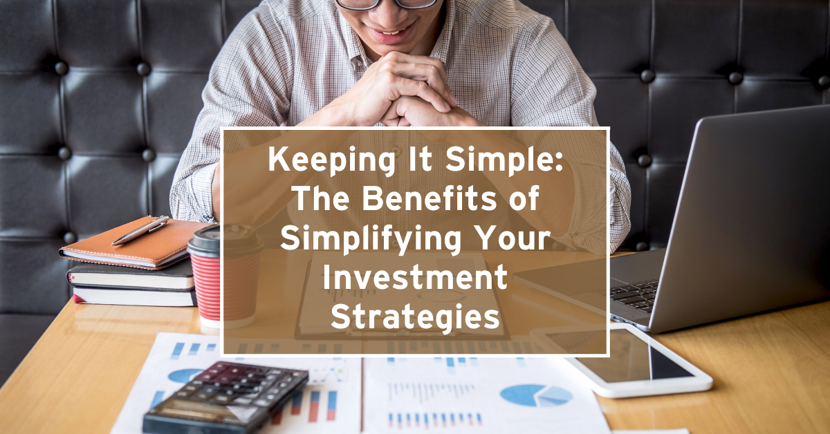 Keeping It Simple: The Benefits of Simplifying Your Investment Strategies