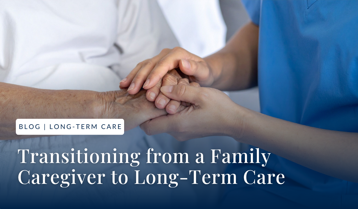 Transitioning from a Family Caregiver to Long-Term Care: What You Need to Know