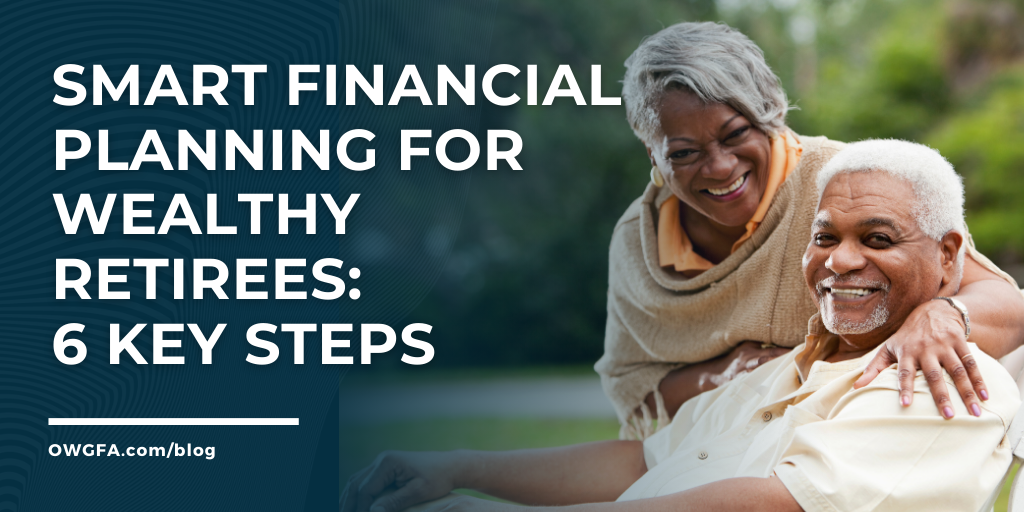 Smart Financial Planning for Wealthy Retirees: 6 Key Steps